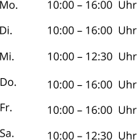 Mo. 10:00 – 16:00  Uhr Di. Mi. Do. Fr. Sa. 10:00 – 16:00  Uhr 10:00 – 12:30  Uhr 10:00 – 16:00  Uhr 10:00 – 16:00  Uhr 10:00 – 12:30  Uhr